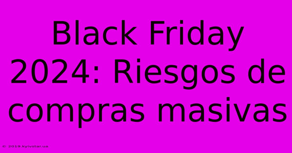 Black Friday 2024: Riesgos De Compras Masivas