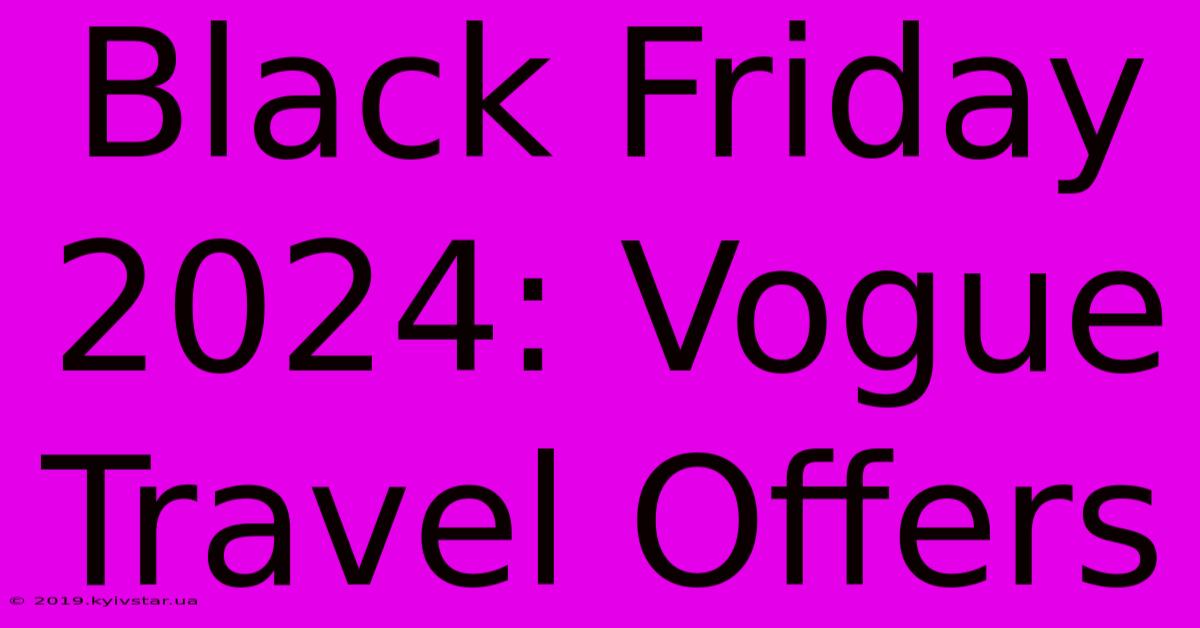 Black Friday 2024: Vogue Travel Offers