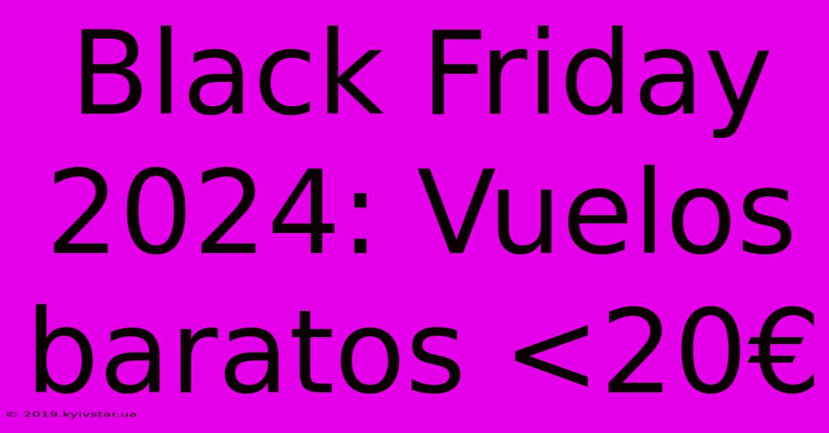 Black Friday 2024: Vuelos Baratos <20€