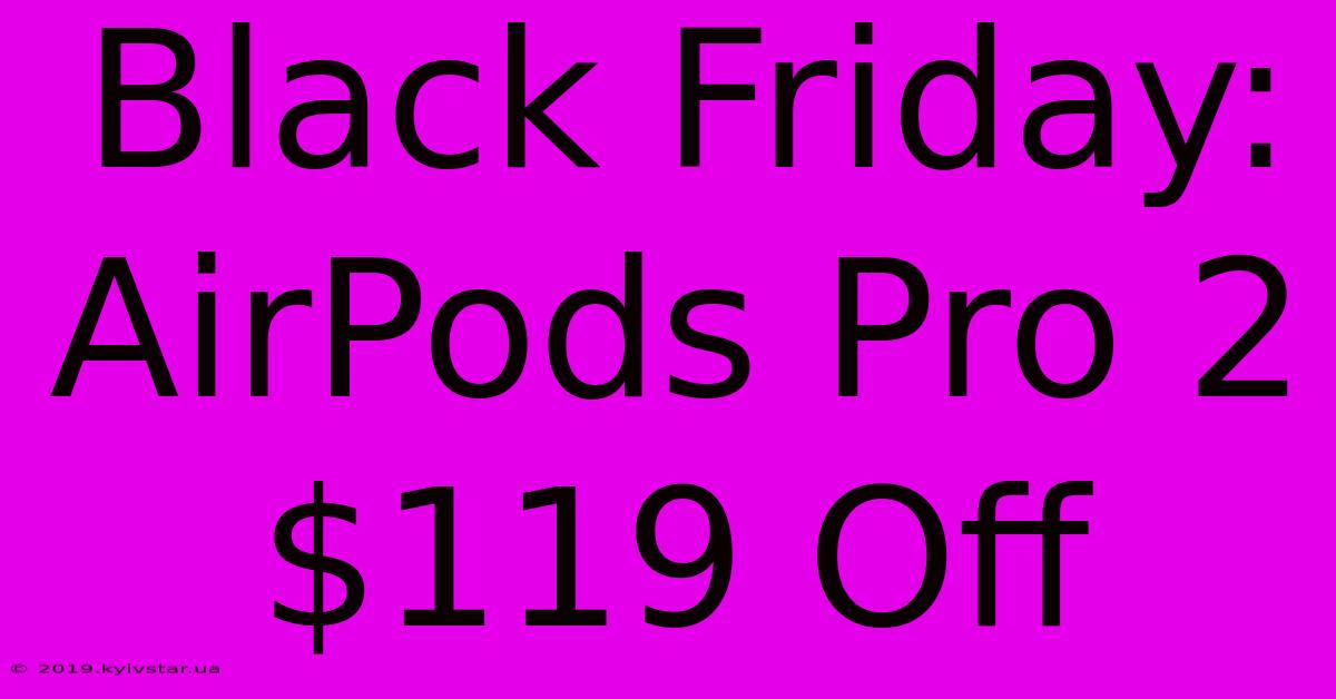 Black Friday: AirPods Pro 2 $119 Off