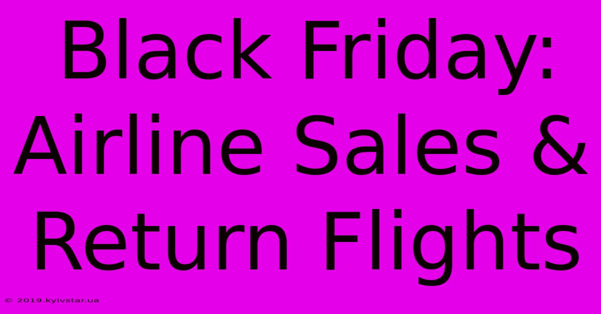 Black Friday: Airline Sales & Return Flights