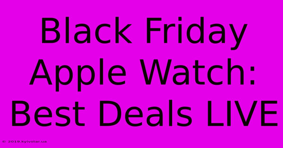 Black Friday Apple Watch: Best Deals LIVE