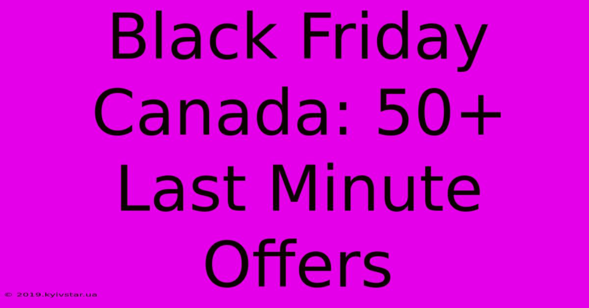 Black Friday Canada: 50+ Last Minute Offers