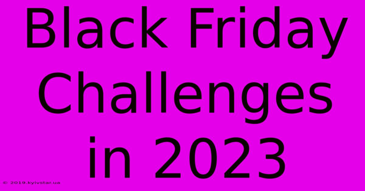 Black Friday Challenges In 2023