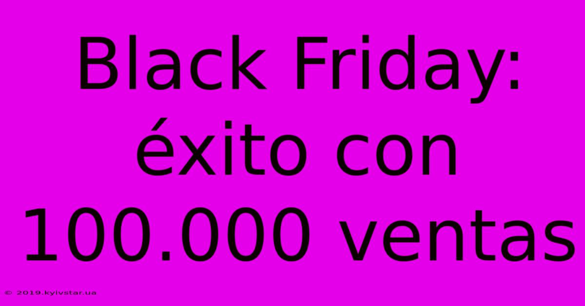 Black Friday: Éxito Con 100.000 Ventas