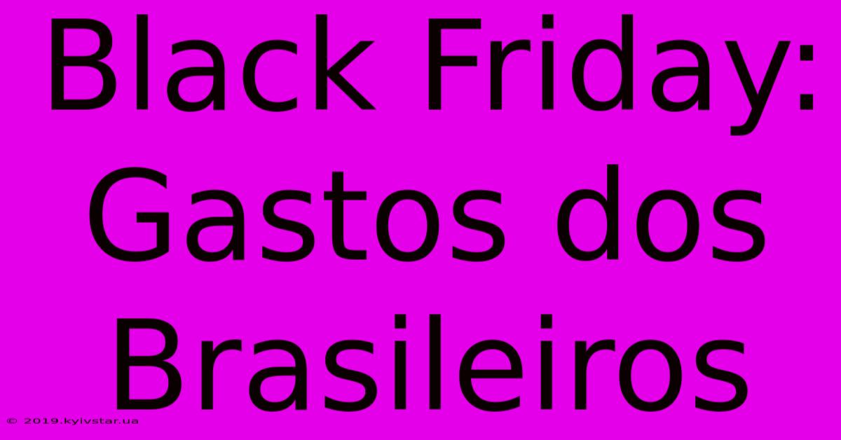 Black Friday: Gastos Dos Brasileiros