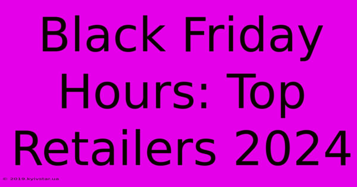 Black Friday Hours: Top Retailers 2024