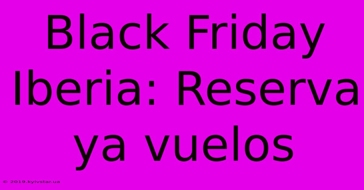 Black Friday Iberia: Reserva Ya Vuelos