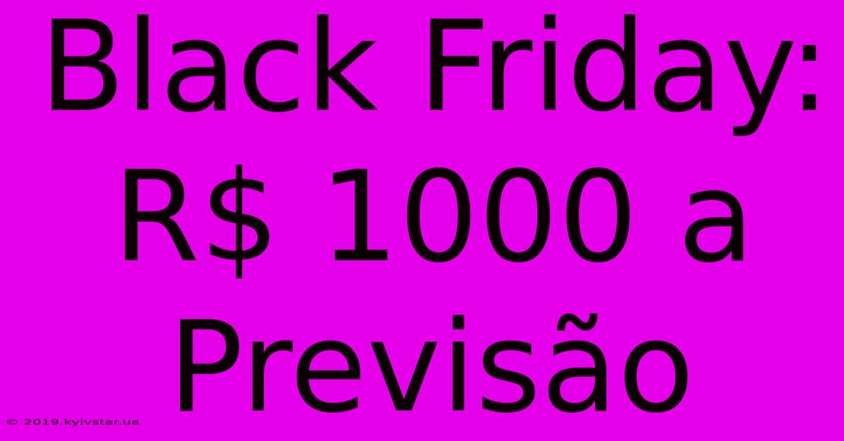 Black Friday: R$ 1000 A Previsão