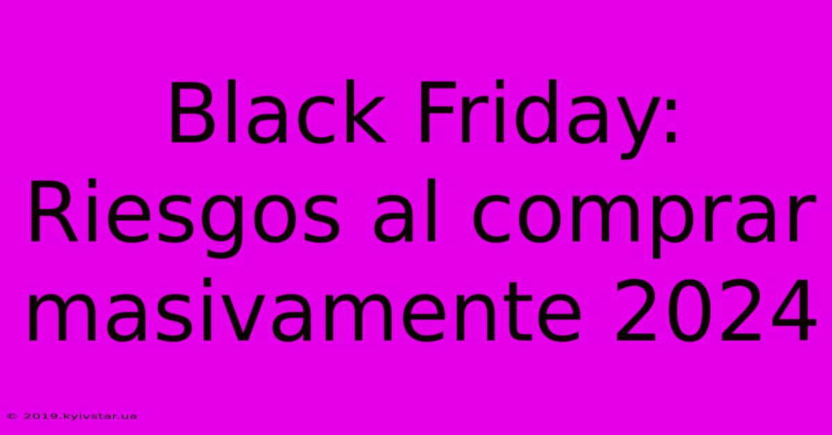 Black Friday: Riesgos Al Comprar Masivamente 2024