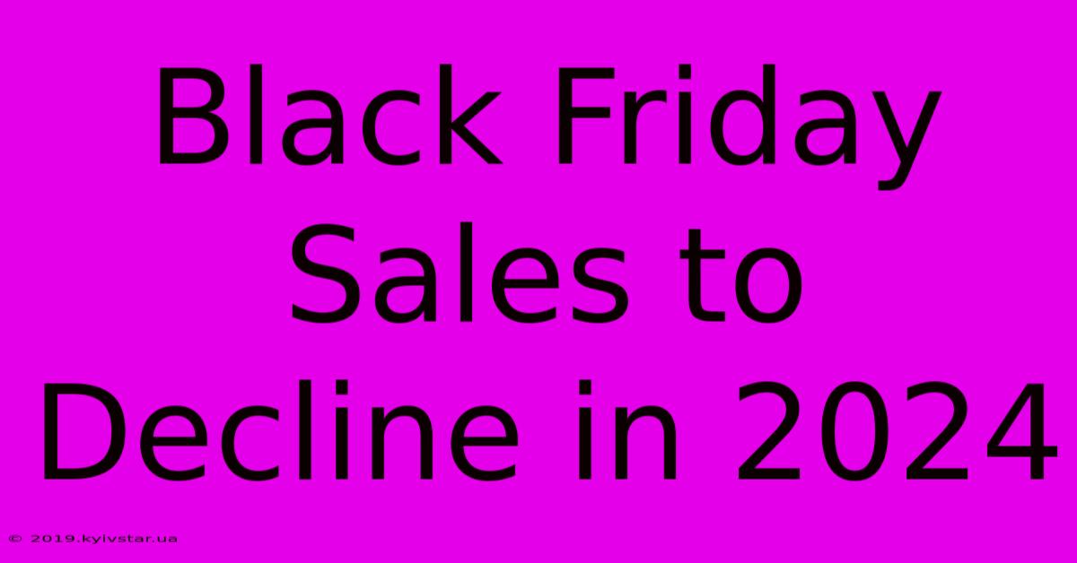 Black Friday Sales To Decline In 2024