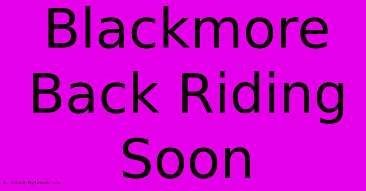 Blackmore Back Riding Soon