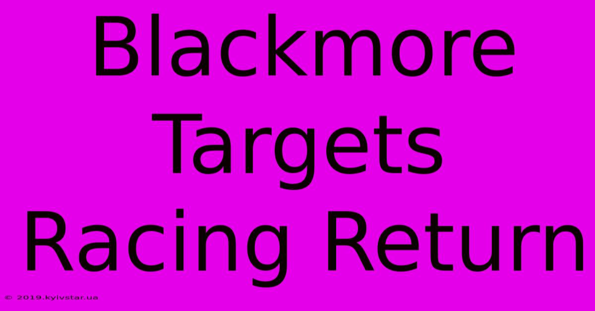 Blackmore Targets Racing Return