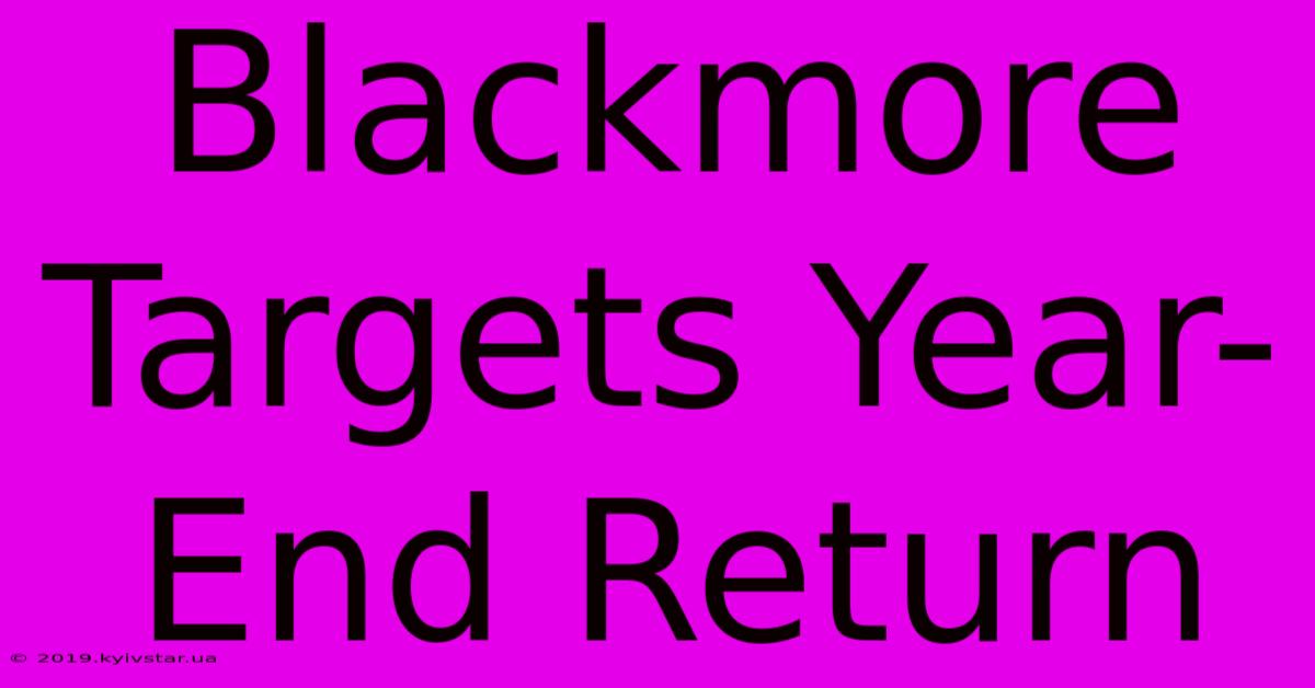 Blackmore Targets Year-End Return