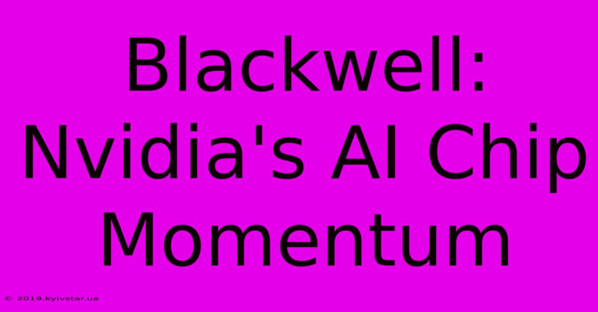 Blackwell: Nvidia's AI Chip Momentum