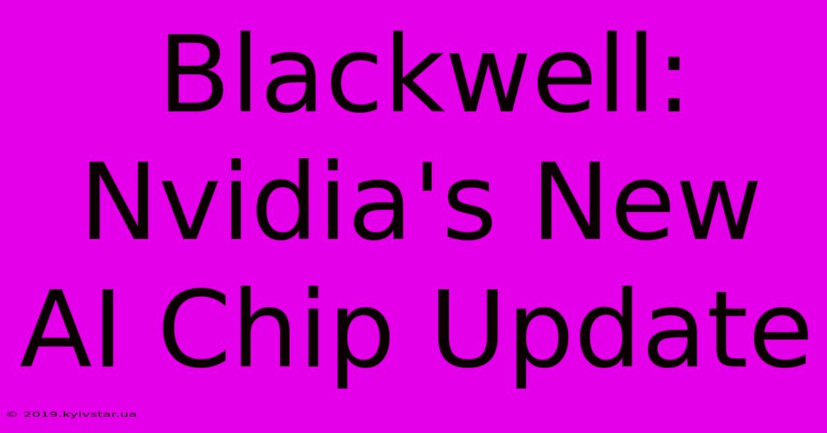 Blackwell: Nvidia's New AI Chip Update