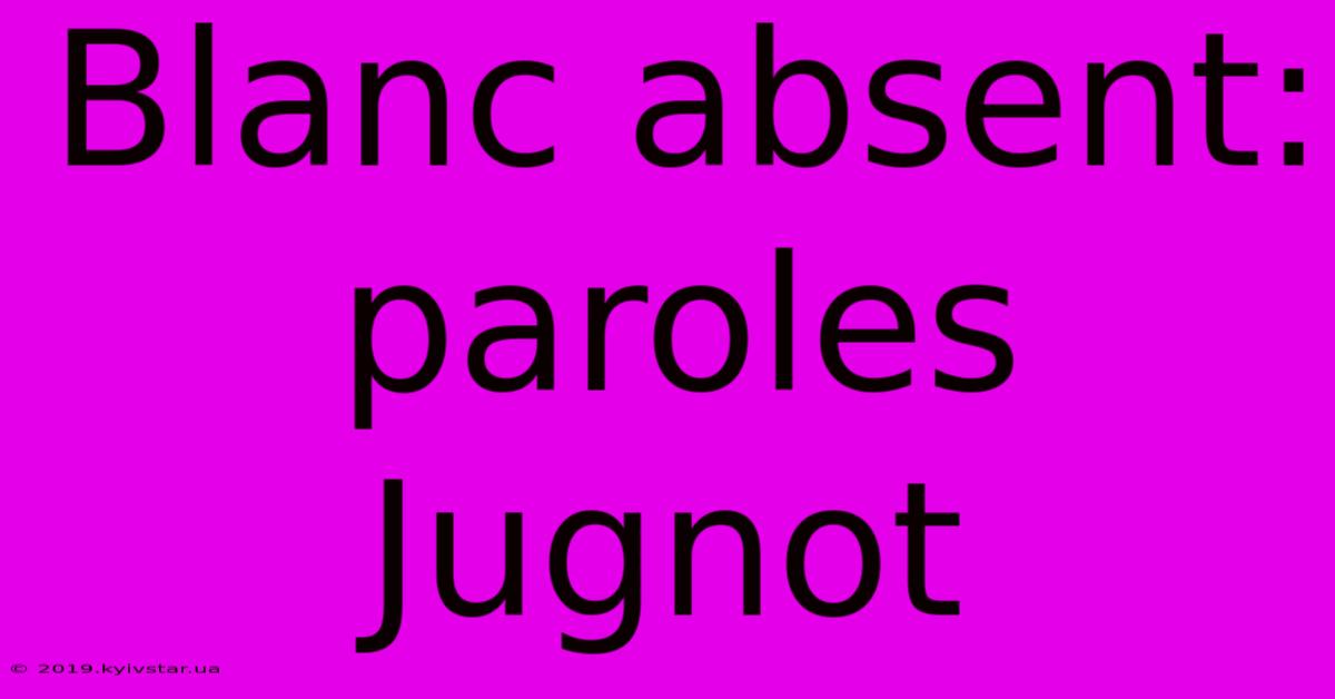 Blanc Absent:  Paroles Jugnot