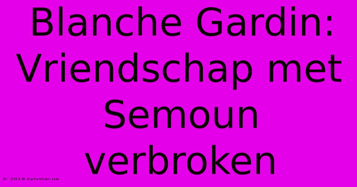 Blanche Gardin: Vriendschap Met Semoun Verbroken 