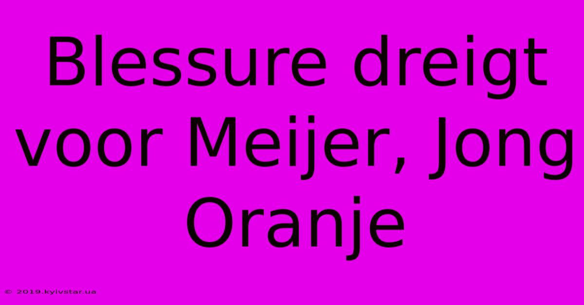 Blessure Dreigt Voor Meijer, Jong Oranje