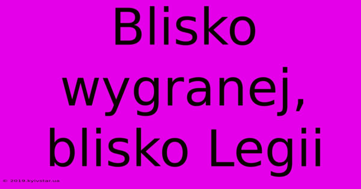 Blisko Wygranej, Blisko Legii