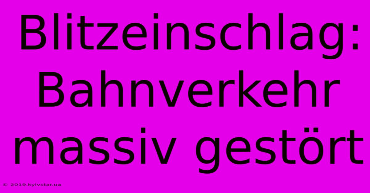 Blitzeinschlag: Bahnverkehr Massiv Gestört