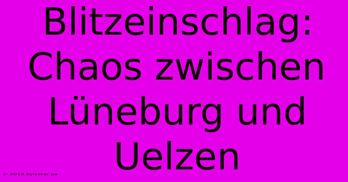 Blitzeinschlag: Chaos Zwischen Lüneburg Und Uelzen