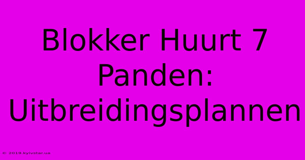 Blokker Huurt 7 Panden: Uitbreidingsplannen