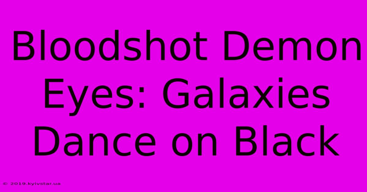 Bloodshot Demon Eyes: Galaxies Dance On Black