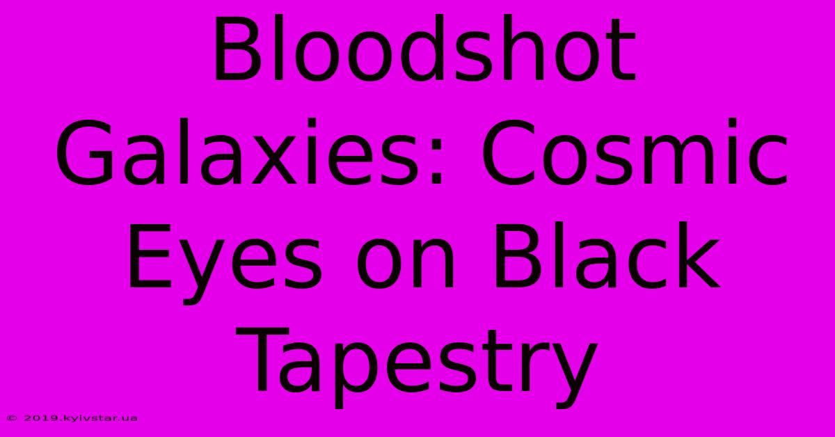 Bloodshot Galaxies: Cosmic Eyes On Black Tapestry