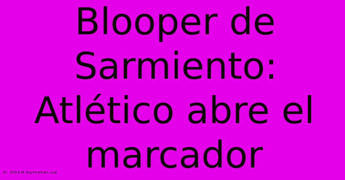 Blooper De Sarmiento: Atlético Abre El Marcador