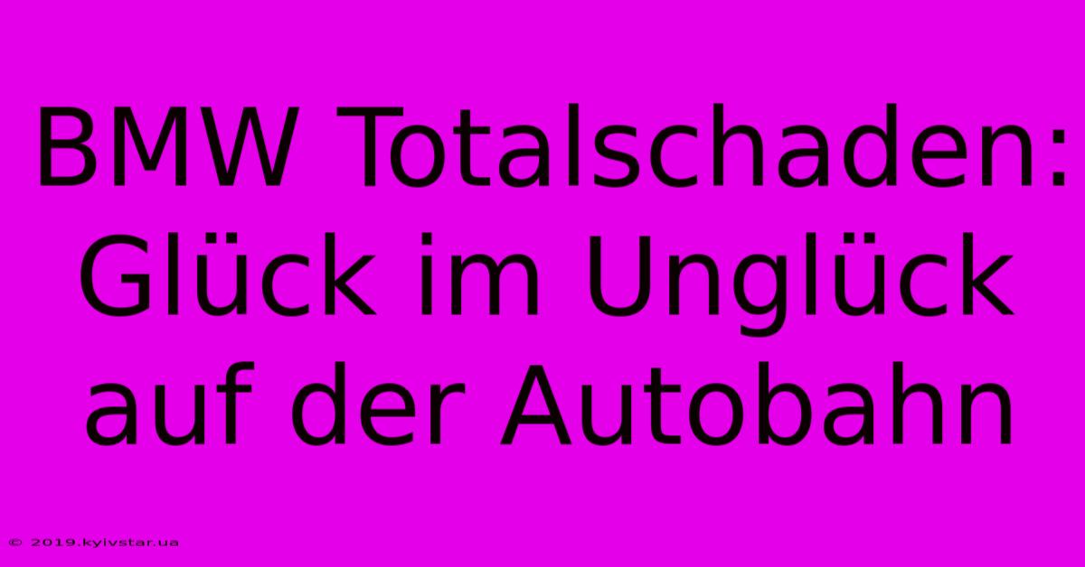 BMW Totalschaden: Glück Im Unglück Auf Der Autobahn