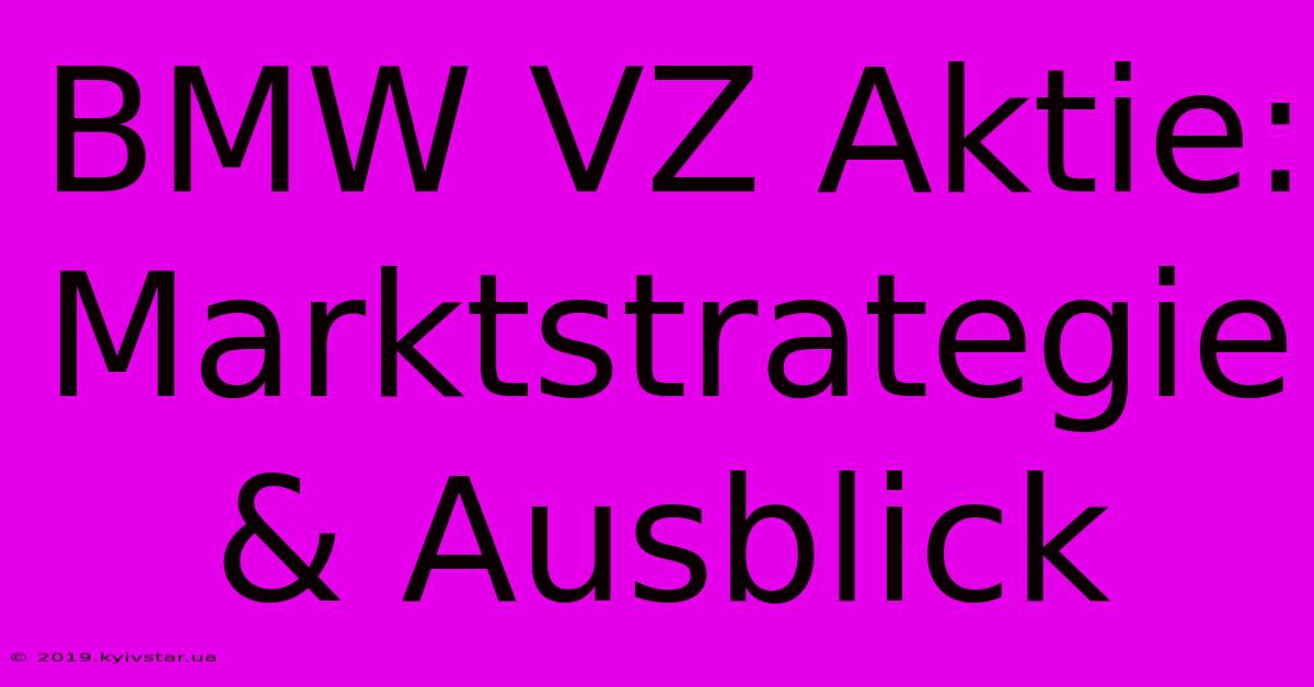 BMW VZ Aktie: Marktstrategie & Ausblick