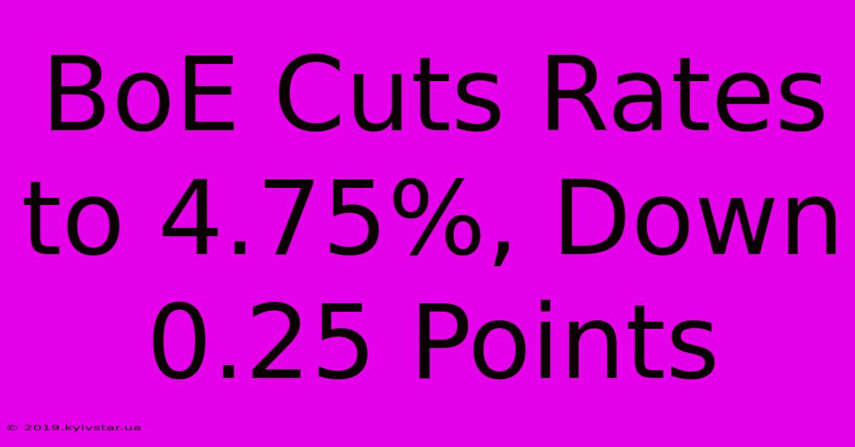 BoE Cuts Rates To 4.75%, Down 0.25 Points