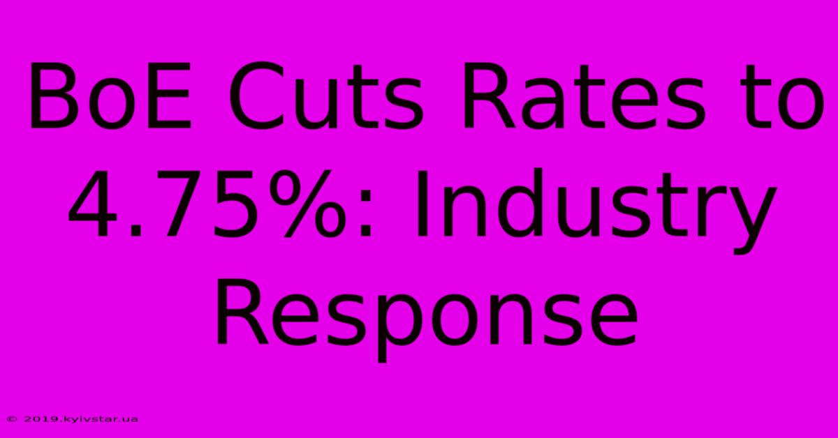 BoE Cuts Rates To 4.75%: Industry Response