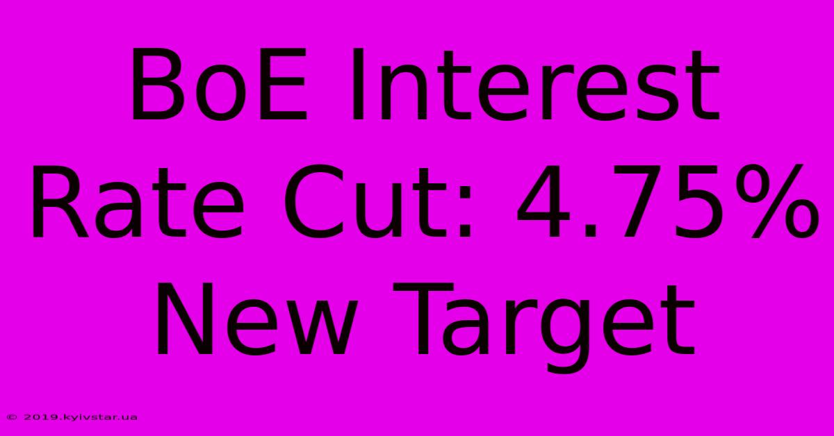 BoE Interest Rate Cut: 4.75% New Target 