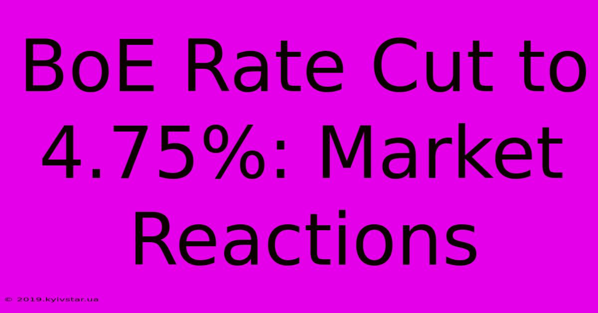 BoE Rate Cut To 4.75%: Market Reactions