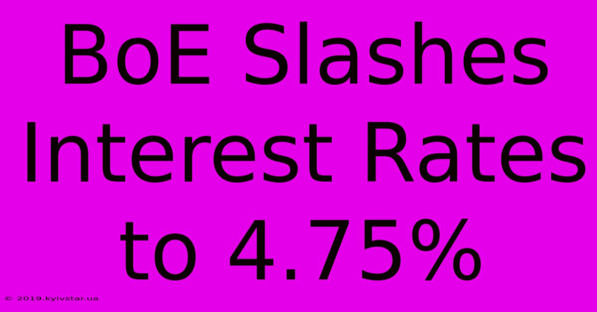 BoE Slashes Interest Rates To 4.75%