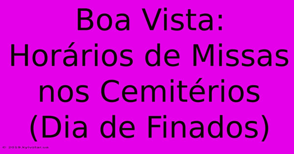 Boa Vista: Horários De Missas Nos Cemitérios (Dia De Finados)