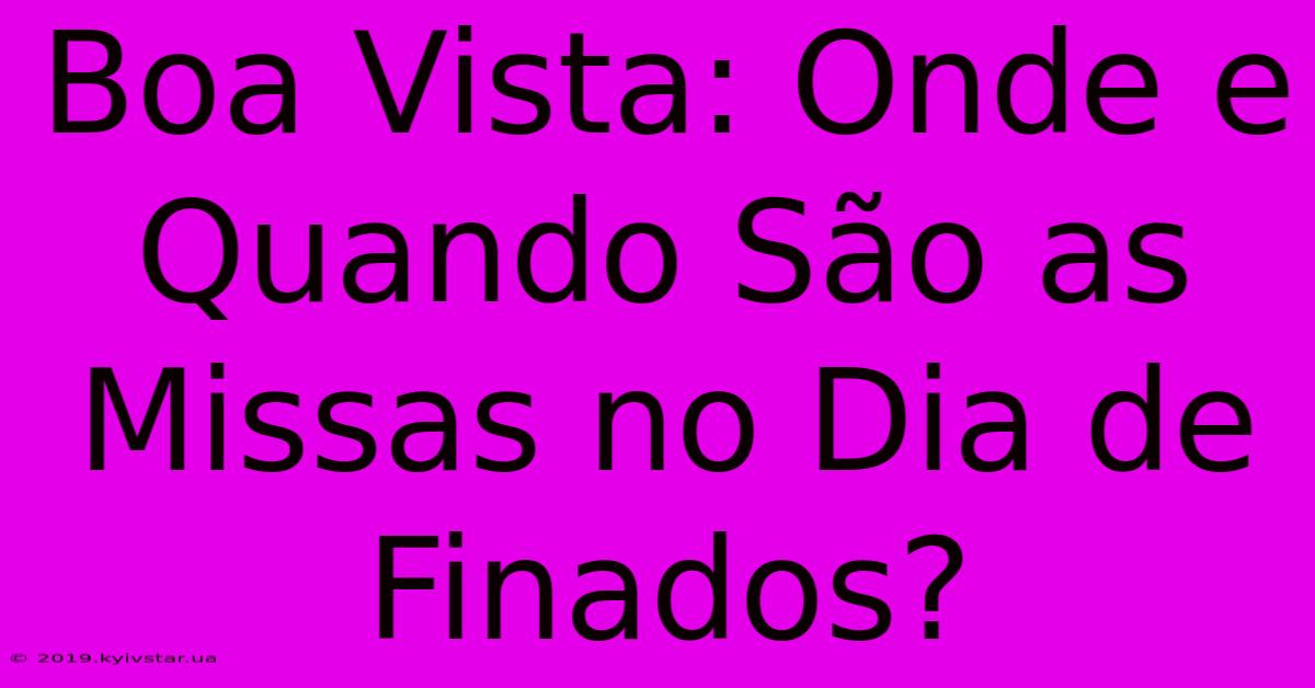 Boa Vista: Onde E Quando São As Missas No Dia De Finados? 