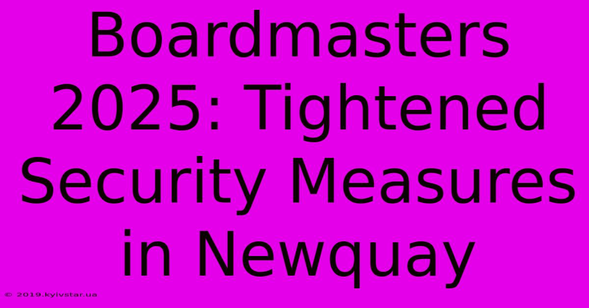 Boardmasters 2025: Tightened Security Measures In Newquay