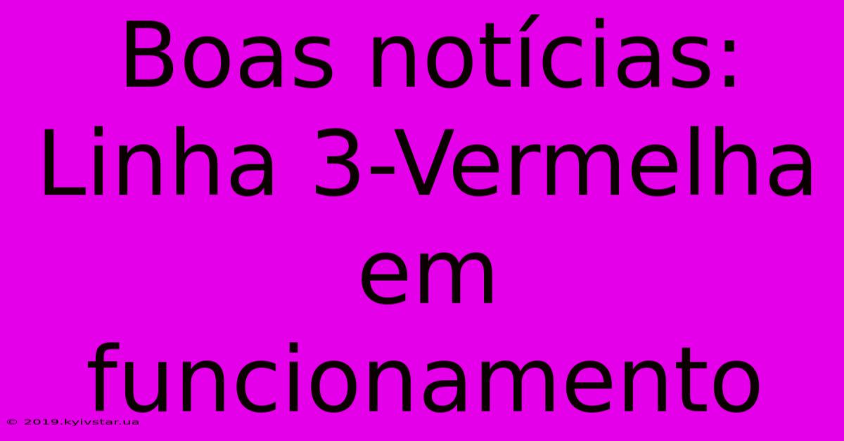 Boas Notícias: Linha 3-Vermelha Em Funcionamento