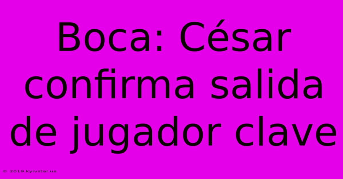 Boca: César Confirma Salida De Jugador Clave