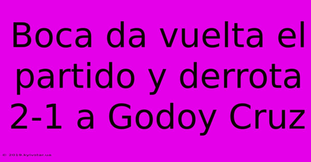 Boca Da Vuelta El Partido Y Derrota 2-1 A Godoy Cruz