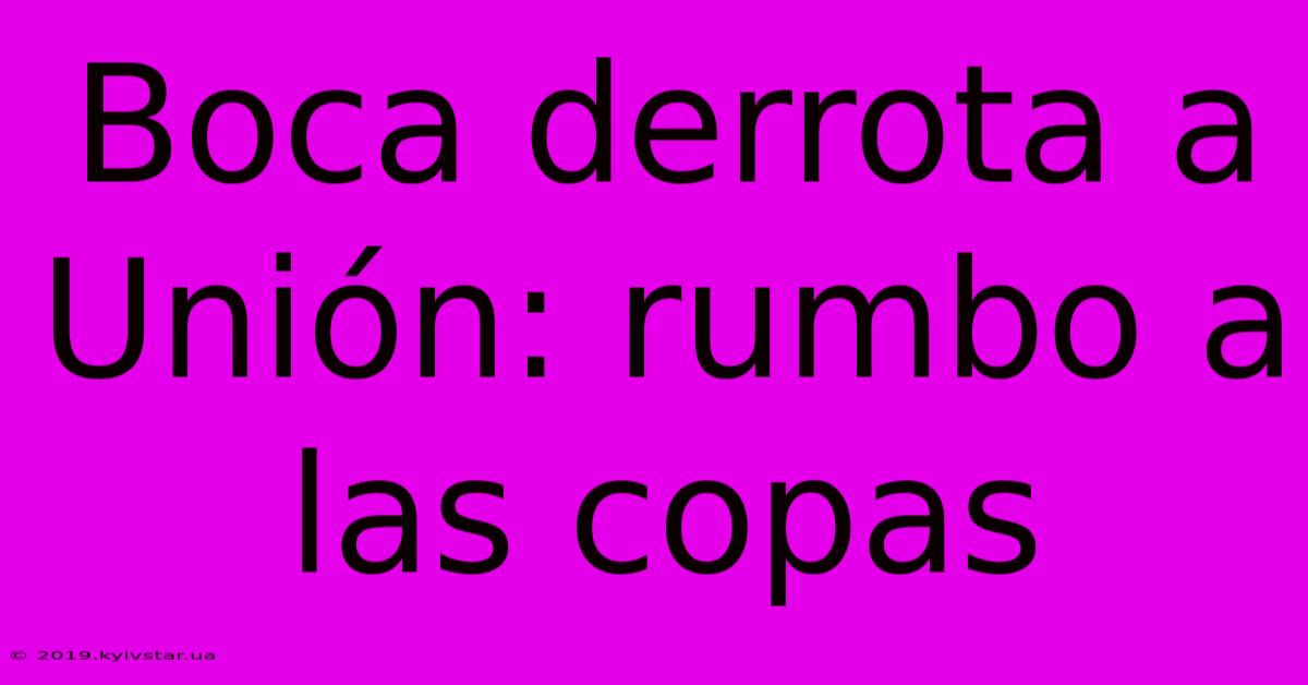 Boca Derrota A Unión: Rumbo A Las Copas
