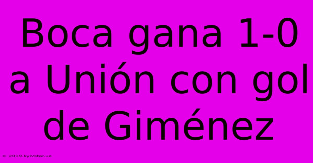 Boca Gana 1-0 A Unión Con Gol De Giménez