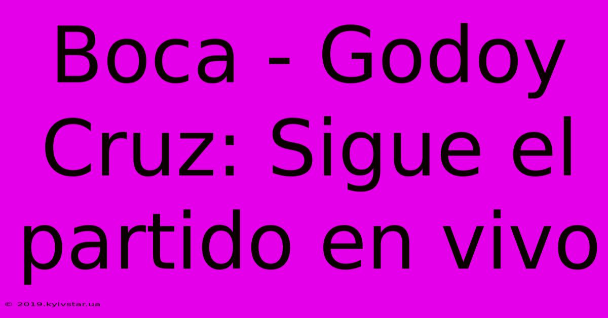 Boca - Godoy Cruz: Sigue El Partido En Vivo