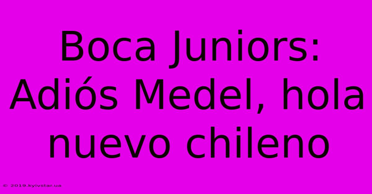 Boca Juniors: Adiós Medel, Hola Nuevo Chileno