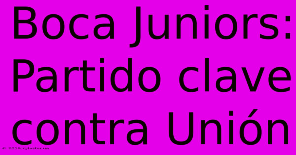 Boca Juniors:  Partido Clave Contra Unión