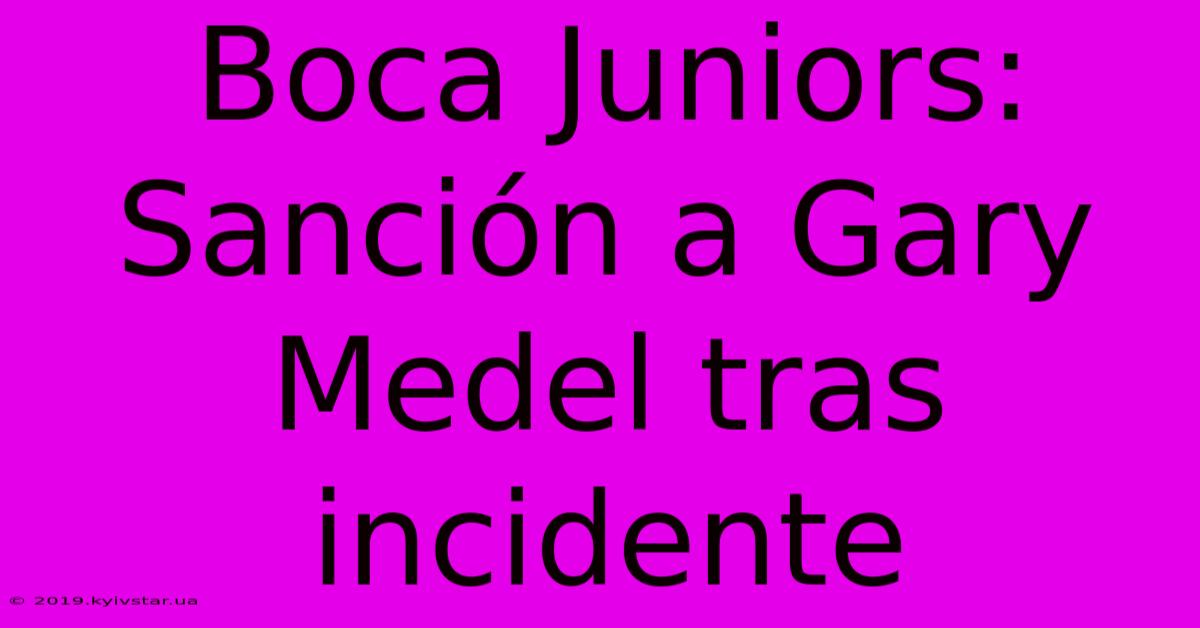 Boca Juniors: Sanción A Gary Medel Tras Incidente