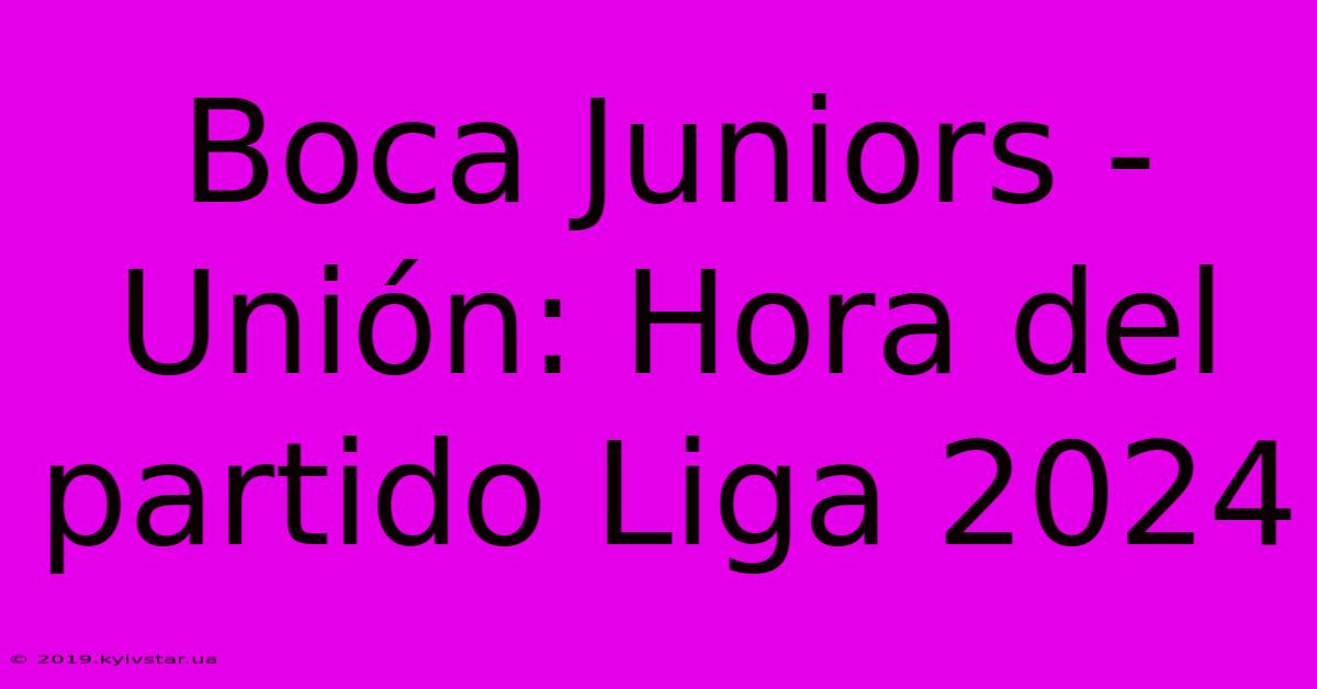 Boca Juniors - Unión: Hora Del Partido Liga 2024